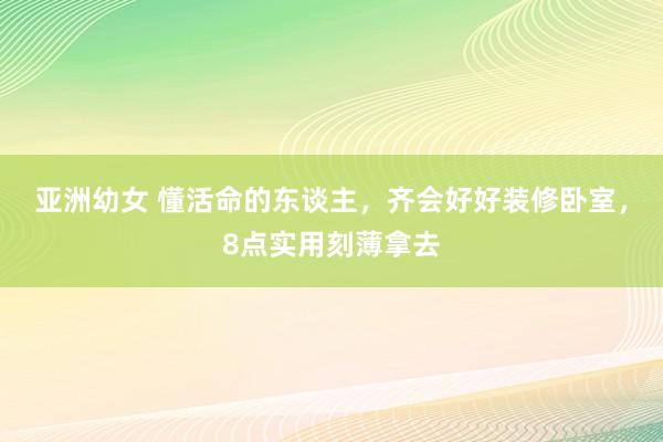 亚洲幼女 懂活命的东谈主，齐会好好装修卧室，8点实用刻薄拿去