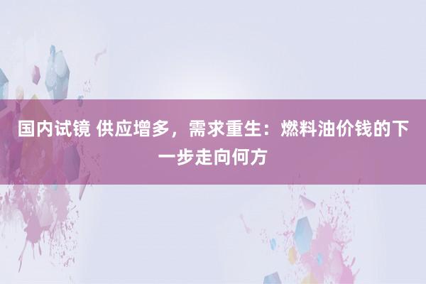 国内试镜 供应增多，需求重生：燃料油价钱的下一步走向何方