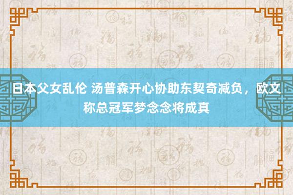 日本父女乱伦 汤普森开心协助东契奇减负，欧文称总冠军梦念念将成真