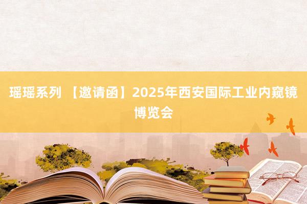 瑶瑶系列 【邀请函】2025年西安国际工业内窥镜博览会