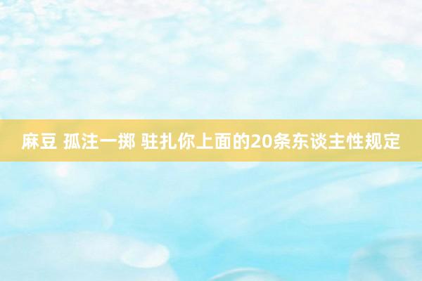 麻豆 孤注一掷 驻扎你上面的20条东谈主性规定