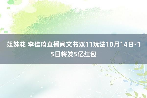 姐妹花 李佳琦直播间文书双11玩法10月14日-15日将发5亿红包