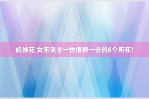 姐妹花 女东谈主一世值得一去的6个所在!