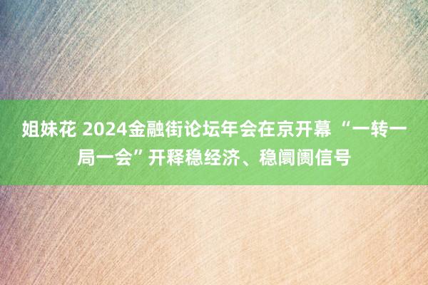 姐妹花 2024金融街论坛年会在京开幕 “一转一局一会”开释稳经济、稳阛阓信号