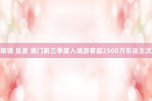 眼镜 反差 澳门前三季度入境游客超2500万东谈主次