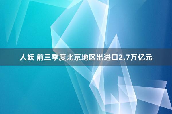 人妖 前三季度北京地区出进口2.7万亿元