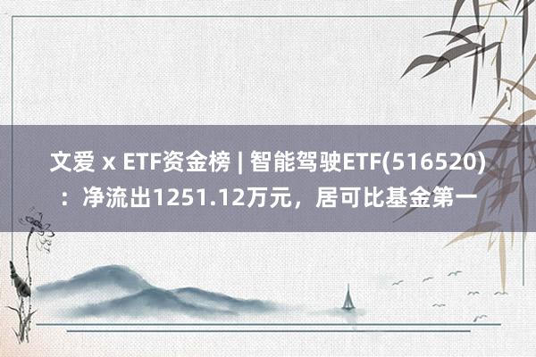 文爱 x ETF资金榜 | 智能驾驶ETF(516520)：净流出1251.12万元，居可比基金第一