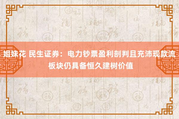 姐妹花 民生证券：电力钞票盈利剖判且充沛现款流 板块仍具备恒久建树价值