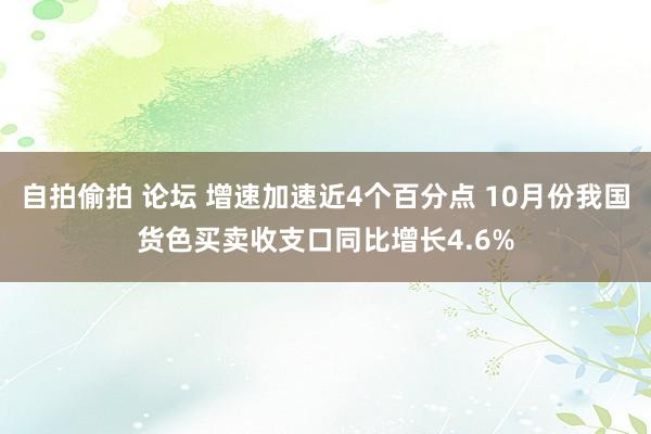 自拍偷拍 论坛 增速加速近4个百分点 10月份我国货色买卖收支口同比增长4.6%