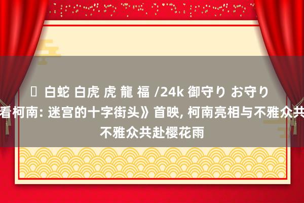 ✨白蛇 白虎 虎 龍 福 /24k 御守り お守り 《名有观看柯南: 迷宫的十字街头》首映， 柯南亮相与不雅众共赴樱花雨